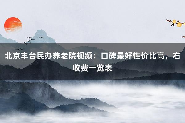 北京丰台民办养老院视频：口碑最好性价比高，右收费一览表